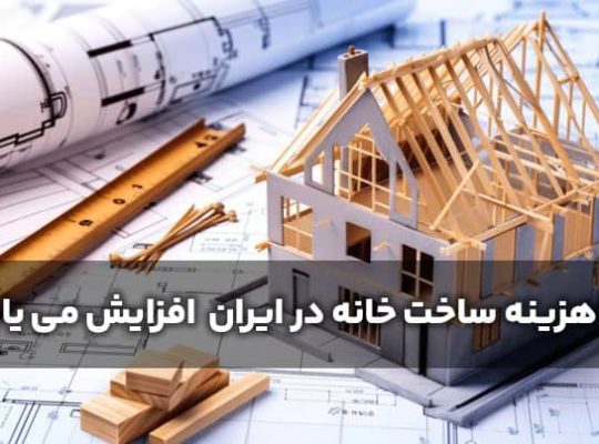 چرا هزینه ساخت خانه در ایران به طور غیرمنتظره ای افزایش می یابد؟