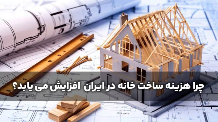 چرا هزینه ساخت خانه در ایران به طور غیرمنتظره ای افزایش می یابد؟
