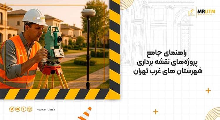 راهنمای جامع پروژه‌های نقشه برداری شهرستان های غرب تهران