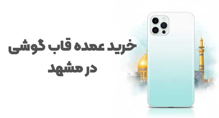 خرید عمده قاب گوشی در مشهد | راهنمای کامل و جامع