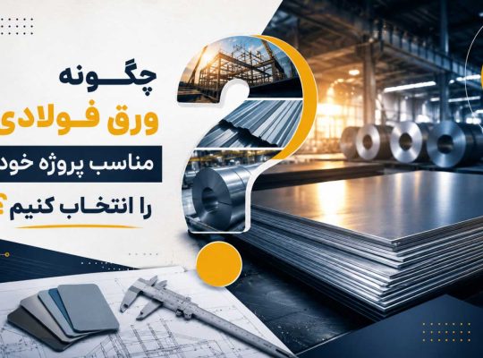 چگونه ورق فولادی مناسب پروژه خود را انتخاب کنیم؟